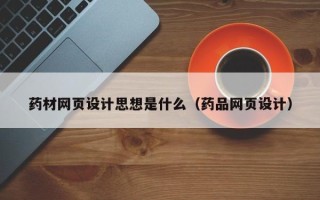 内江药材网页设计思想是什么（药品网页设计）